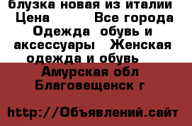 блузка новая из италии › Цена ­ 400 - Все города Одежда, обувь и аксессуары » Женская одежда и обувь   . Амурская обл.,Благовещенск г.